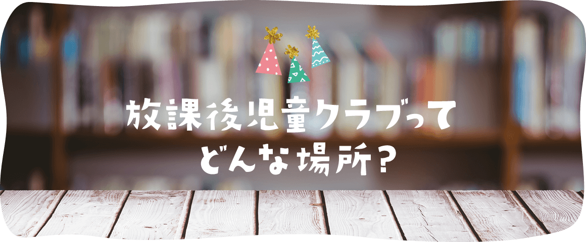 放課後児童クラブとは？